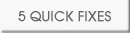 5 QUICK FIXES